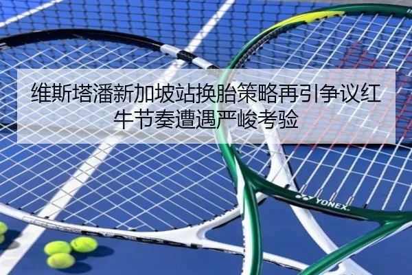 维斯塔潘新加坡站换胎策略再引争议红牛节奏遭遇严峻考验